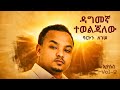 ዳግመኛ ተወልጃለው Dagmegna Tewoljallew Barkon Legesse Vol 2