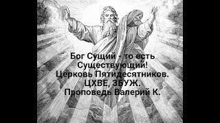 Бог Сущий то есть Существующий! Проповедь Валерий К. Церковь Пятидесятников. ЦХВЕ, ЗБУЖ.