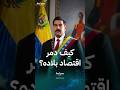 سياسة نيكولاس مادورو التي دمرت الاقتصاد الفنزويلي