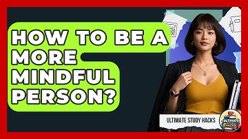 How To Be A More Mindful Person? - Ultimate Study Hacks