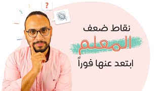 نقاط ضعف المعلم ابتعد عنها فوراً 