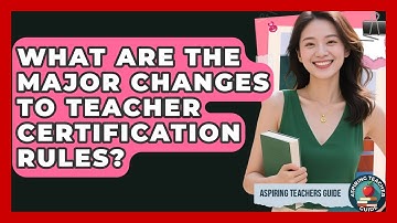 What Are The Major Changes To Teacher Certification Rules? - Aspiring Teacher Guide