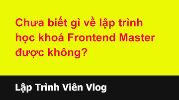 Tư vấn lập trình viên - 72 Chưa biết gì về lập trình học khoá Frontend Master được không?