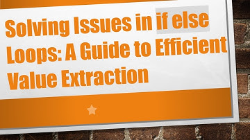 Solving Issues in if else Loops: A Guide to Efficient Value Extraction