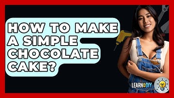 How To Make A Simple Chocolate Cake? - LearnToDIY360.com