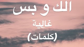 الك و بس - غالية(كلمات)