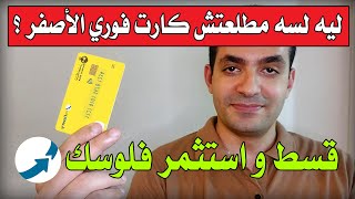 ليه لسه مطلعتش كارت فوري الأصفر ؟ - قسط و استثمر فلوسك !!