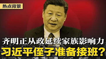 习近平侄子准备接班？齐明正进入政界，延续家族影响力 | 热点背景（20220827）