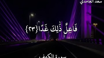 سعد الغامدي سورة الكهف  وَلَا تَقُولَنَّ لِشَيْءٍ إِنِّي فَاعِلٌ ذَٰلِكَ غَدًا