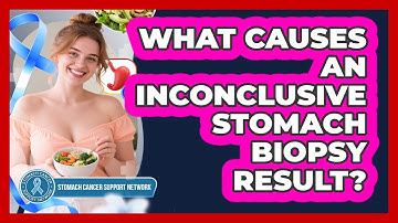 What Causes An Inconclusive Stomach Biopsy Result? - Stomach Cancer Support Network
