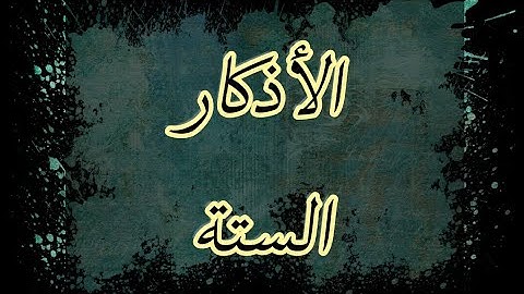 الاذكار الستة التي يوصى بالاكثار منها