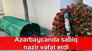 Azərbaycanda sabiq nazir vəfat etdi - SON DƏQİQƏ!