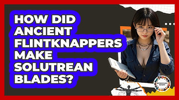 How Did Ancient Flintknappers Make Solutrean Blades? - Anthropology Insights
