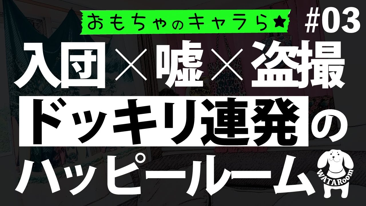 おもちゃのキャラら★#03「入団×嘘×盗撮」 ドッキリ連発のハッピールーム！！