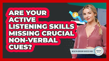 Are Your Active Listening Skills Missing Crucial Non-verbal Cues? - Wealth Advisor Success Hub