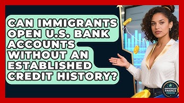Can Immigrants Open U.S. Bank Accounts Without An Established Credit History?