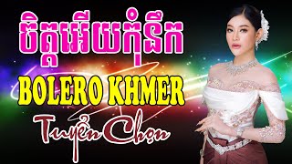 ចិត្តអើយកុំនឹក - Nhạc Khmer Bolero Chọn Lọc | Nhạc Khmer Hay Nhất 2023