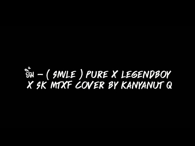 ยิ้ม ( Smile ) Pure x LEGENDBOY x SK MTXF cover by Kanyanut Q class=