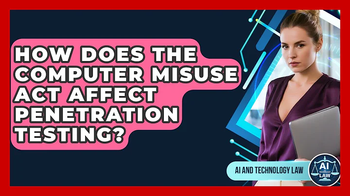 How Does The Computer Misuse Act Affect Penetration Testing? - AI and Technology Law