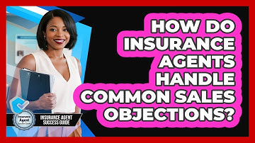 How Do Insurance Agents Handle Common Sales Objections? - Insurance Agent Success Guide