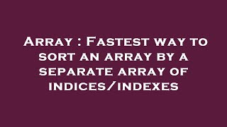 Array : Fastest way to sort an array by a separate array of indices/indexes
