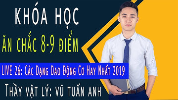 [LIVE 26] Các Dạng Dao Động Cơ Hay Nhất 2019 - Khóa Học Ăn Chắc 8,9 điểm|thầy dạy Vật Lý Vũ Tuấn Anh