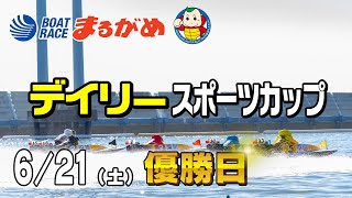 【まるがめLIVE】2025/06/21(土) 最終日～デイリースポーツカップ～