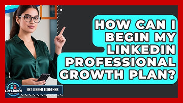 How Can I Begin My LinkedIn Professional Growth Plan? - Get Linked Together