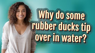 Why do some rubber ducks tip over in water?