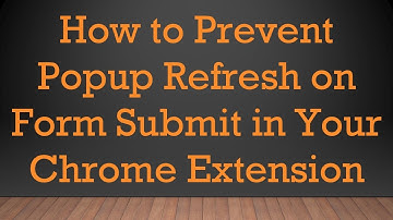 How to Prevent Popup Refresh on Form Submit in Your Chrome Extension