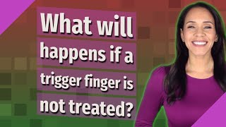 What will happens if a trigger finger is not treated