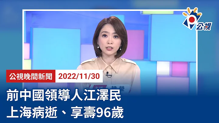 20221130 公視晚間新聞 完整版｜前中國領導人江澤民 上海病逝、享壽96歲 - 天天要聞