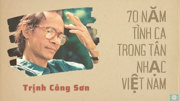 Nhạc Sĩ Trịnh Công Sơn P.1 - 70 Năm Tình Ca Trong Tân Nhạc Việt Nam (1930-2000)