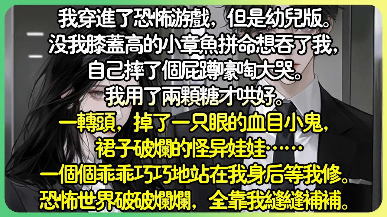 腦洞治癒💕我穿進了恐怖遊戲，但幼兒版。沒我膝蓋高的小章魚拼命想吞了我，自己摔了個屁蹲嚎啕大哭。我用了兩顆糖才哄好。一轉頭，掉了一隻眼的血目小鬼……恐怖世界破破爛爛，全靠我縫縫補補。