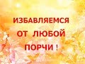 Избавляемся от любой порчи!