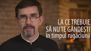 La ce trebuie să nu te gândești în timpul rugăciunii