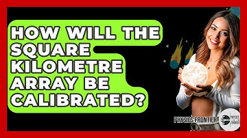 How Will The Square Kilometre Array Be Calibrated? - Physics Frontier