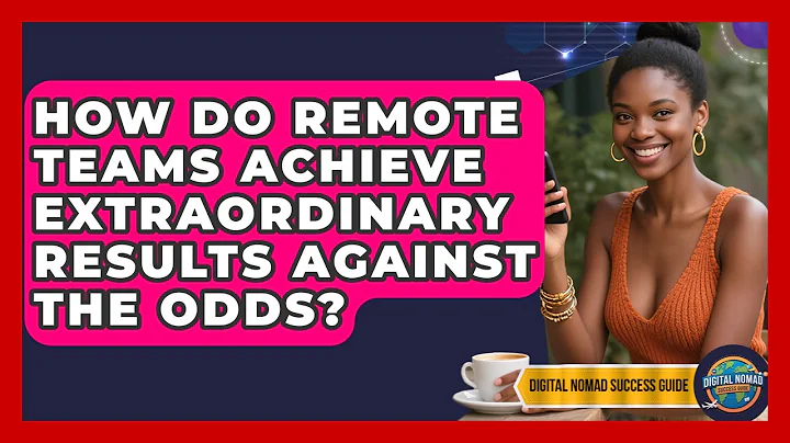 How Do Remote Teams Achieve Extraordinary Results Against The Odds? - Digital Nomad Success Guide