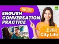 English conversation practice  lesson 01 city life  learn english speaking through real dialogues