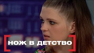 Нож в детство. Касается каждого, эфир от 24.05.2018