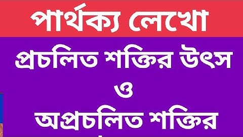 প্রচলিত শক্তির উৎস ও অপ্রচলিত শক্তির উৎস এর মধ্যে পার্থক্য লেখো।