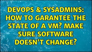 DevOps & SysAdmins: How to garantee the state of a VM? Make sure Software doesn't change?