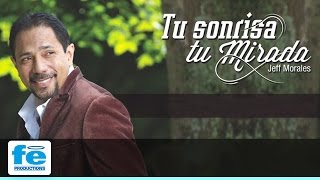 Jeff Morales - Tu Sonrisa, Tu Mirada (Audio Balada)