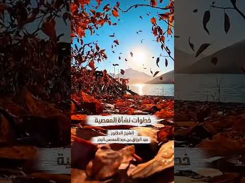 خطوات نشأة المعصية . الشيخ الدكتور عبد الرزاق بن عبد المحسن البدر .