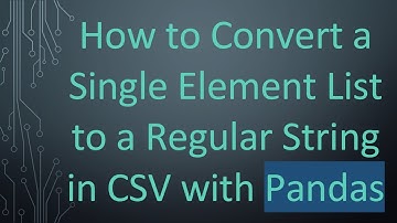 How to Convert a Single Element List to a Regular String in CSV with Pandas