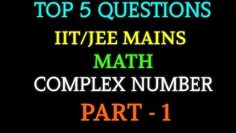 TOP 5 QUESTIONS IIT/JEE MAINS MATH COMPLEX NUMBER PART 1