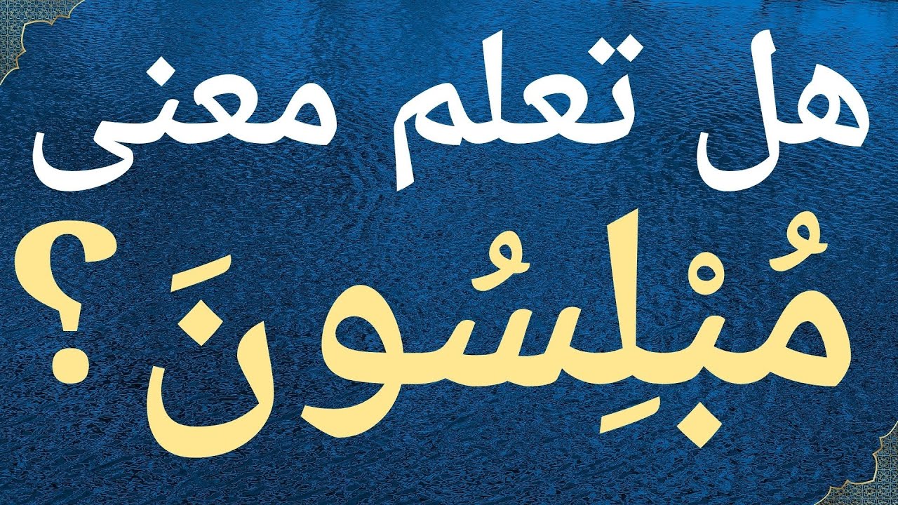 هل تعلم معنى  كلمة مبلسون  في القرآن الكريم ؟ معلومات دينية تفيدك للدنيا و الآخرة.