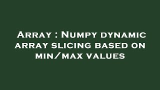 Array : Numpy dynamic array slicing based on min/max values