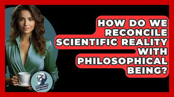 How Do We Reconcile Scientific Reality With Philosophical Being? - Philosophy Beyond