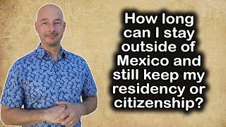 How long can I stay outside of Mexico and still keep my residency or citizenship?